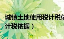 城镇土地使用税计税依据是（城镇土地使用税计税依据）