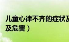儿童心律不齐的症状及危害（心律不齐的症状及危害）