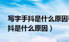写字手抖是什么原因引起的 年轻人（写字手抖是什么原因）