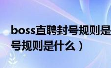 boss直聘封号规则是什么样的（boss直聘封号规则是什么）
