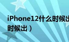 iPhone12什么时候出来的（iphone12什么时候出）