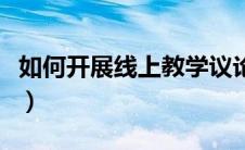 如何开展线上教学议论文（如何开展线上教学）
