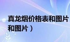 真龙烟价格表和图片 价目表（真龙烟价格表和图片）