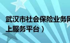 武汉市社会保险业务网站（武汉市社会保险网上服务平台）