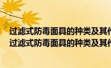过滤式防毒面具的种类及其作用和适应的工作环境有哪些（过滤式防毒面具的种类及其作用和适应的工作环境是哪些）