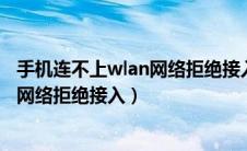 手机连不上wlan网络拒绝接入（手机连不上wifi是怎么回事网络拒绝接入）