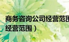 商务咨询公司经营范围有哪些（商务咨询服务经营范围）