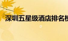 深圳五星级酒店排名榜（深圳五星级酒店）