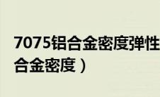 7075铝合金密度弹性模量和泊松比（7075铝合金密度）