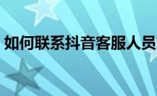 如何联系抖音客服人员（如何联系抖音客服）