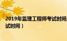 2019年监理工程师考试时间是多少（2019年监理工程师考试时间）