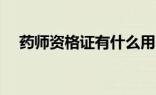 药师资格证有什么用（药师证有什么用）