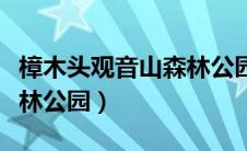 樟木头观音山森林公园官网（樟木头观音山森林公园）