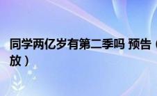同学两亿岁有第二季吗 预告（同学两亿岁第二季什么时候播放）