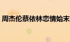 周杰伦蔡依林恋情始末（周杰伦蔡依林恋情）