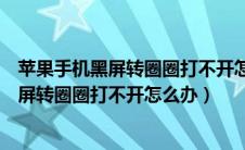 苹果手机黑屏转圈圈打不开怎么办打开就关机（苹果手机黑屏转圈圈打不开怎么办）