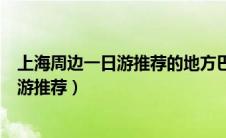 上海周边一日游推荐的地方巴城有什么好玩（上海周边一日游推荐）