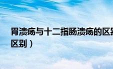 胃溃疡与十二指肠溃疡的区别?（胃溃疡与十二指肠溃疡的区别）