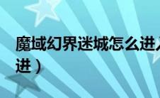魔域幻界迷城怎么进入（魔域幻界迷城3怎么进）