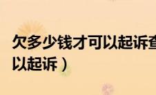 欠多少钱才可以起诉查封房子（欠多少钱才可以起诉）