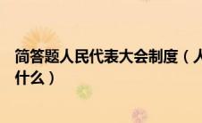 简答题人民代表大会制度（人民代表大会制度的组织原则是什么）