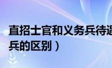 直招士官和义务兵待遇区别（直招士官和义务兵的区别）