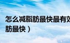 怎么减脂肪最快最有效的方法运动（怎么减脂肪最快）