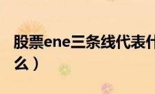 股票ene三条线代表什么（股票三条线代表什么）