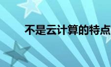 不是云计算的特点（云计算的特点）