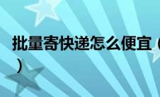 批量寄快递怎么便宜（批量寄件什么快递便宜）