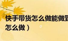 快手带货怎么做能做到和线下同步（快手带货怎么做）