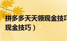 拼多多天天领现金技巧是什么（拼多多天天领现金技巧）