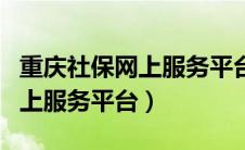 重庆社保网上服务平台官网入口（重庆社保网上服务平台）