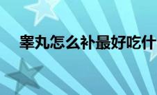 睾丸怎么补最好吃什么药（睾丸怎么补）