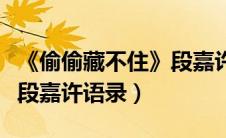 《偷偷藏不住》段嘉许经典语录（偷偷藏不住段嘉许语录）