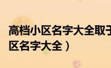 高档小区名字大全取于石字有关创意（高档小区名字大全）