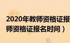 2020年教师资格证报名时间河北（2020年教师资格证报名时间）