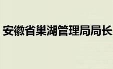 安徽省巢湖管理局局长（安徽省巢湖管理局）