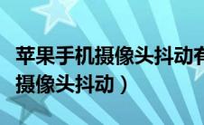 苹果手机摄像头抖动有滋滋的声音（苹果手机摄像头抖动）