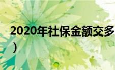 2020年社保金额交多少（2020年社保交多少）