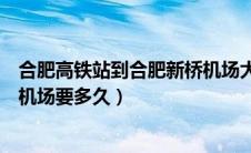合肥高铁站到合肥新桥机场大巴时刻表（合肥高铁站到新桥机场要多久）