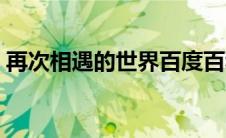 再次相遇的世界百度百科（再次相遇的世界）