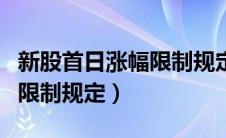 新股首日涨幅限制规定是多少（新股首日涨幅限制规定）