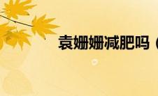 袁姗姗减肥吗（袁姗姗减肥）
