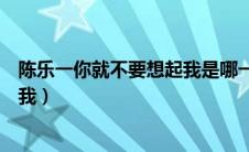 陈乐一你就不要想起我是哪一期视频（陈乐一你就不要想起我）
