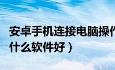 安卓手机连接电脑操作（安卓手机连接电脑用什么软件好）