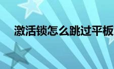 激活锁怎么跳过平板（激活锁怎么跳过）