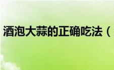 酒泡大蒜的正确吃法（酒泡大蒜作用与功效）