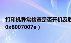 打印机异常检查是否开机及联机（打印机遇到异常配置问题0x8007007e）