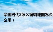 帝国时代2怎么编辑地图怎么安排位置（帝国时代2地图包怎么用）